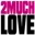 2 Much Love